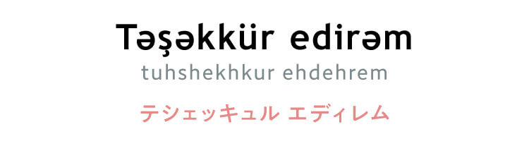 アゼルバイジャン語　「Təşəkkür edirəm（tuhshekhkur ehdehrem）」（テシェッキュル エディレム）