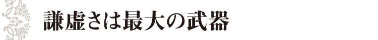 謙虚さは最大の武器