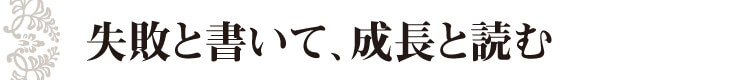 失敗と書いて、成長と読む