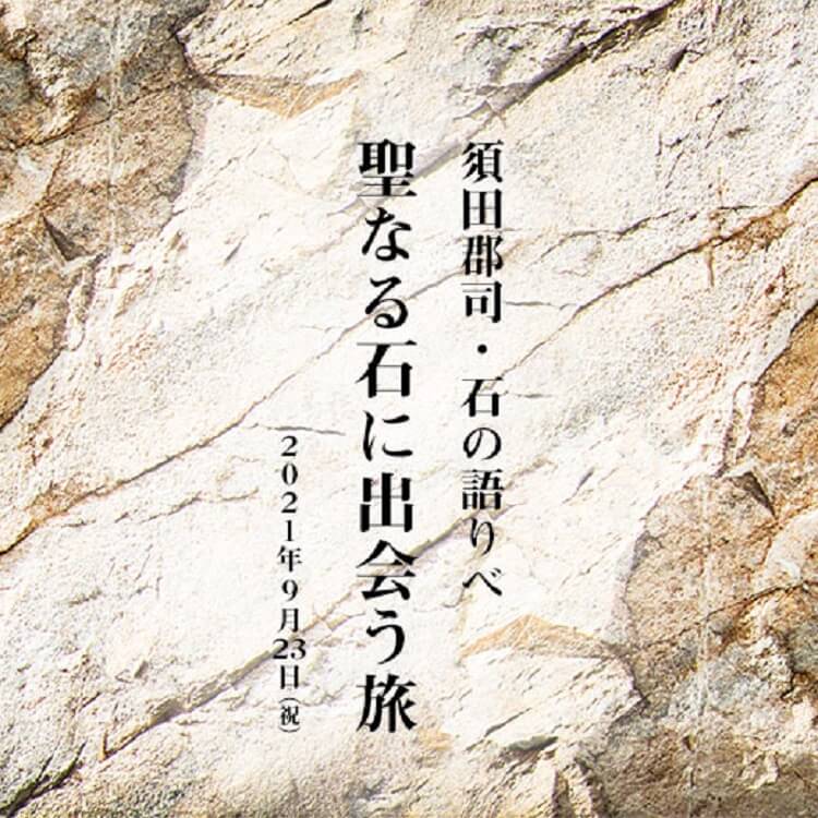 須田郡司・石の語りべ「聖なる石に出会う旅」　トークイベント開催決定